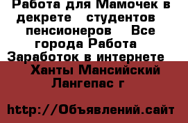 Работа для Мамочек в декрете , студентов , пенсионеров. - Все города Работа » Заработок в интернете   . Ханты-Мансийский,Лангепас г.